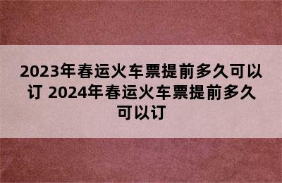 2023年春运火车票提前多久可以订 2024年春运火车票提前多久可以订